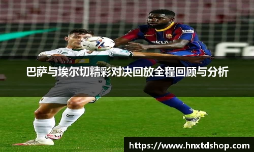 巴萨与埃尔切精彩对决回放全程回顾与分析