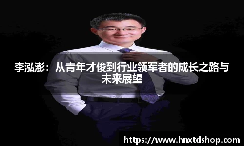 李泓澎：从青年才俊到行业领军者的成长之路与未来展望