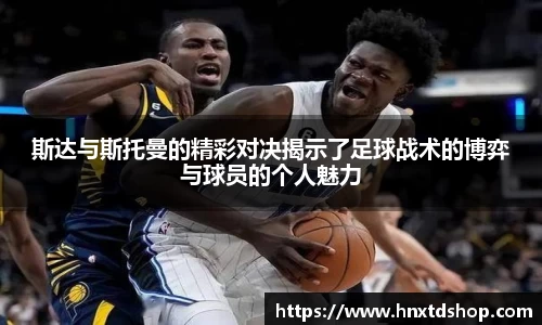 斯达与斯托曼的精彩对决揭示了足球战术的博弈与球员的个人魅力