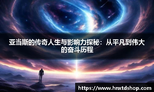 亚当斯的传奇人生与影响力探秘：从平凡到伟大的奋斗历程